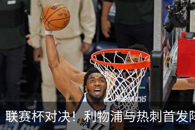 联赛杯对决！利物浦与热刺首发阵容曝光