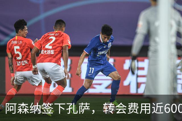 阿森纳签下孔萨，转会费用近6000万欧元